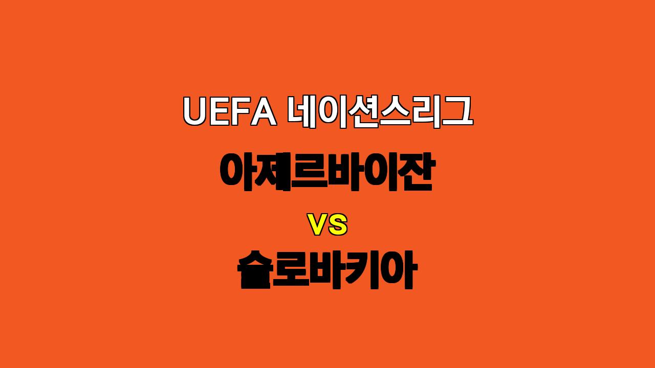 UEFA 네이션스리그 분석: 아제르바이잔 vs 슬로바키아, 슬로바키아의 우세 예상