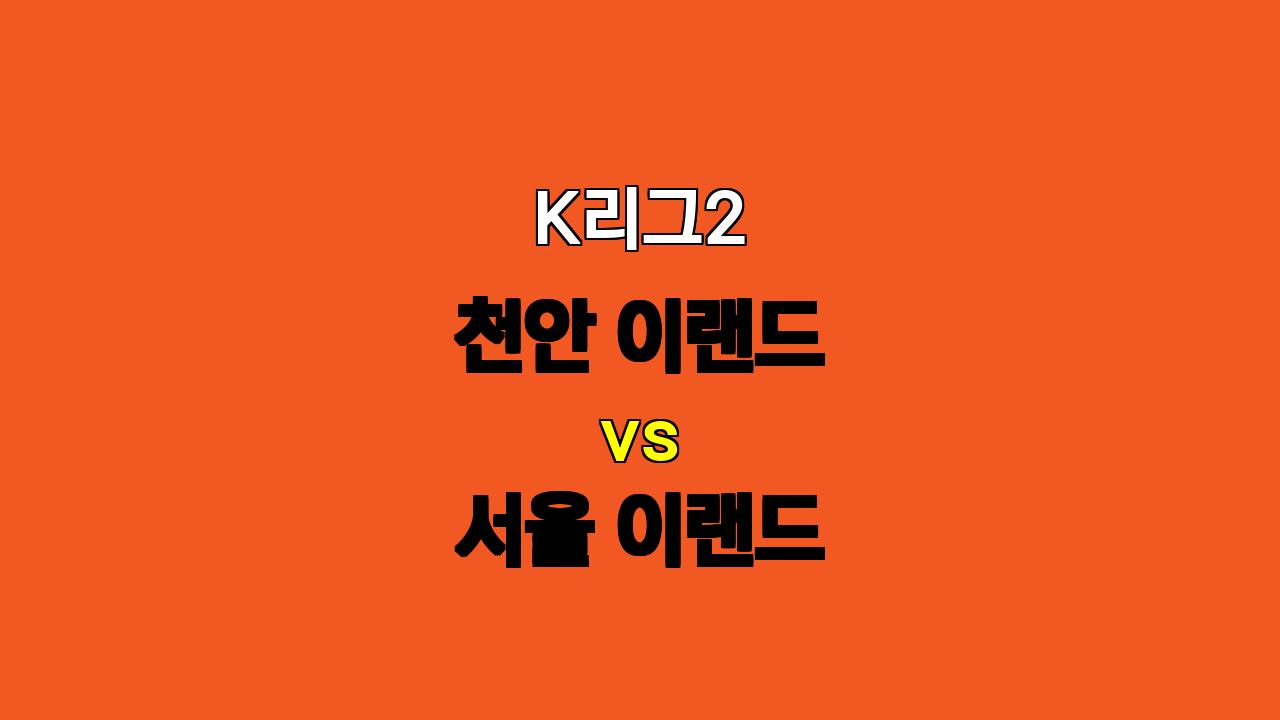 🔥 K리그2 천안 이랜드 vs 서울 이랜드 분석: 역습 vs 지공, 승부의 향방은?