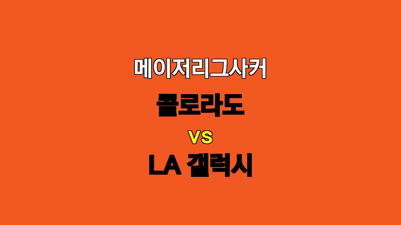 🔥 콜로라도 vs LA 갤럭시: 압도적인 화력으로 승리할 LA 갤럭시! 🔥