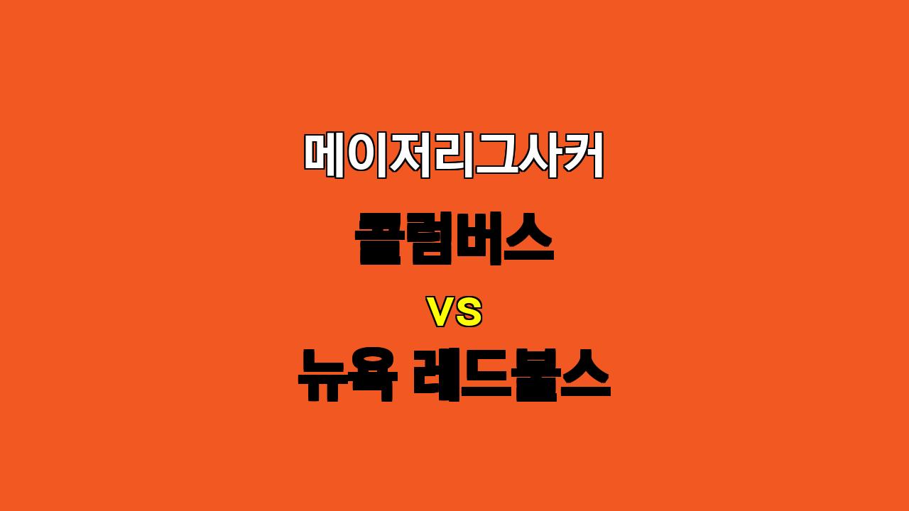 메이저리그사커 콜럼버스 vs 뉴욕 레드불스 분석: 승리는 콜럼버스에게?