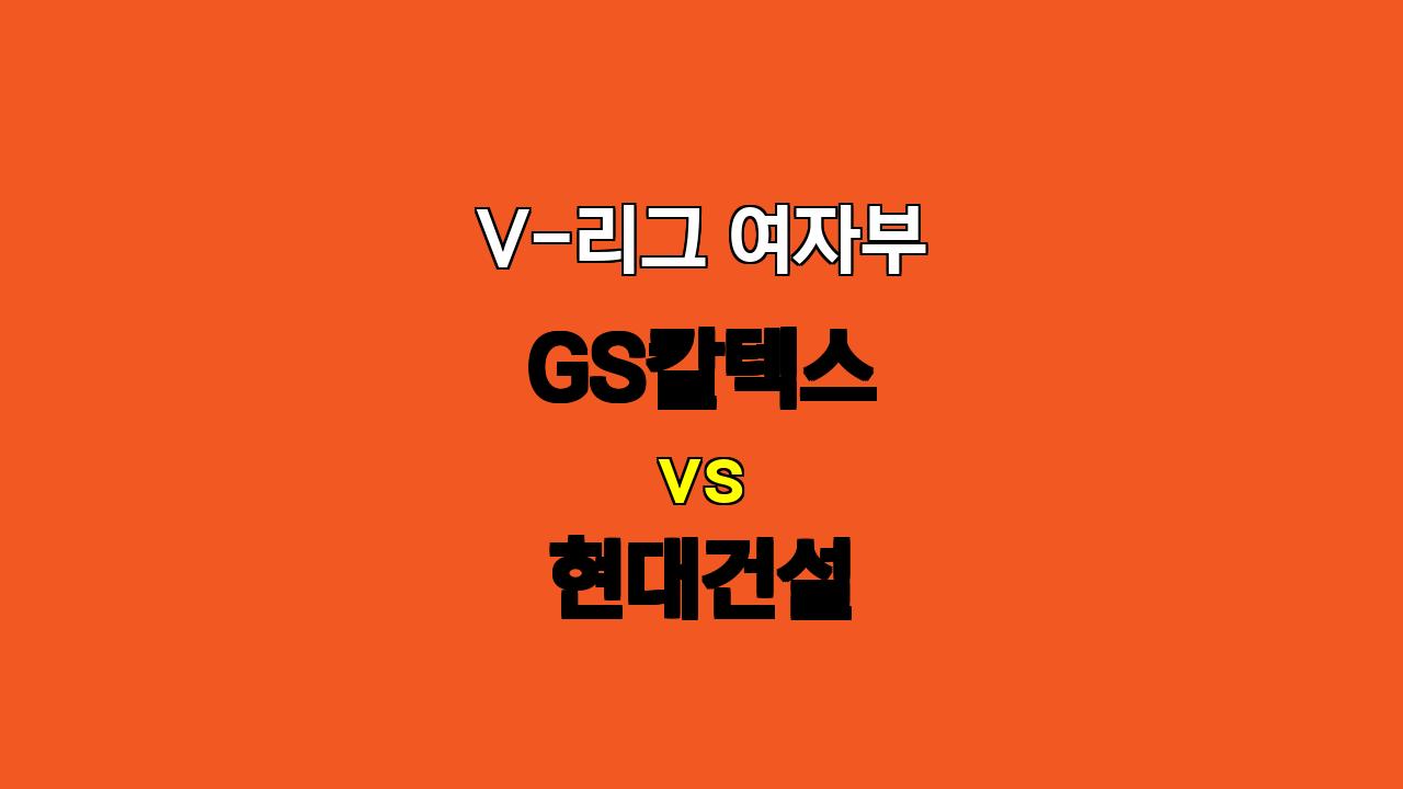 V-리그 여자부 GS칼텍스 vs 현대건설 분석: 현대건설의 우세 예상