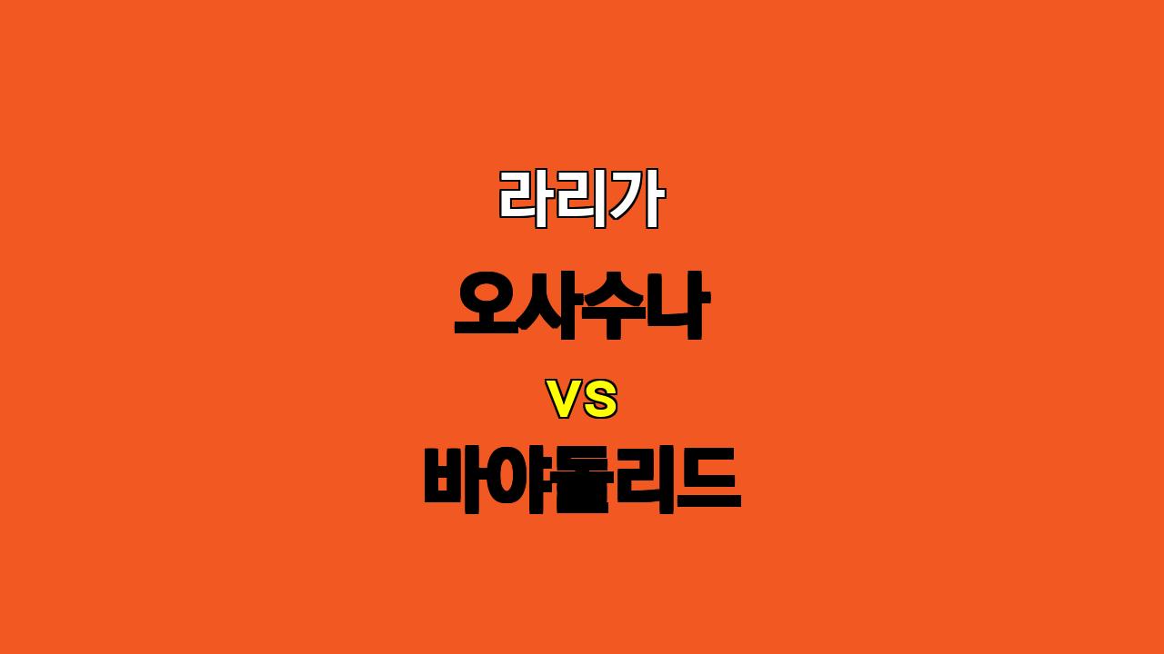 라리가 8위 오사수나 vs 19위 바야돌리드, 승리는 누구에게? ⚔️