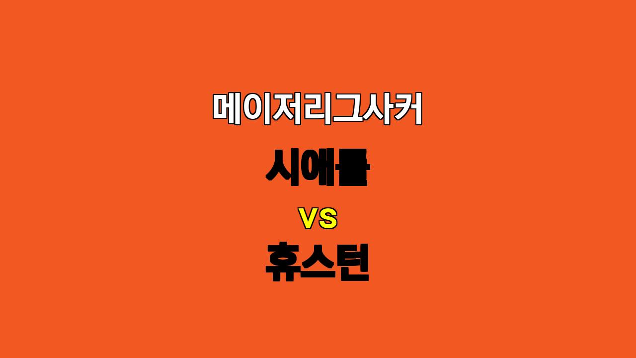 메이저리그사커 시애틀 vs 휴스턴 분석: 팽팽한 접전 예상, 시애틀의 근소한 우세?