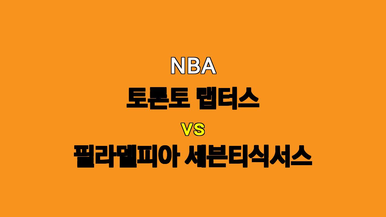 NBA 토론토 vs 필라델피아 분석: 엠비드 없는 필라델피아, 토론토 상대로 연승 이어갈까?