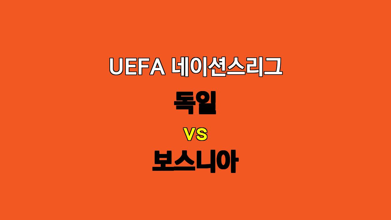 UEFA 네이션스리그 독일 vs 보스니아 분석: 승리를 향한 독일의 질주?