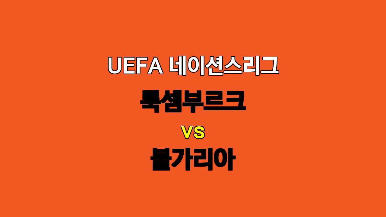 UEFA 네이션스리그 분석: 룩셈부르크 vs 불가리아, 득점력 부재 속 무승부 예상