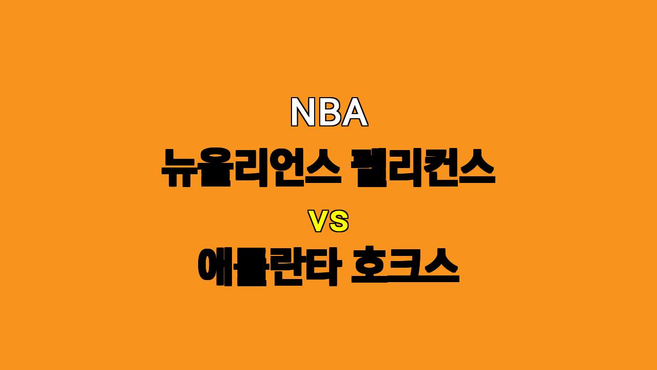 NBA 뉴올리언스 vs 애틀랜타 경기 분석: 자이언 윌리엄슨의 활약, 뉴올리언스 승리 가능성 높아