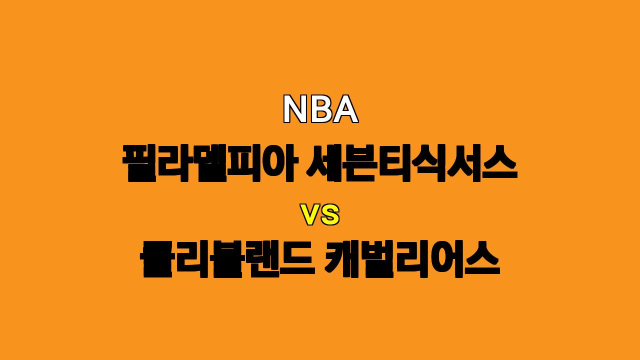 NBA 필라델피아 vs 클리블랜드 분석: 연승 질주 클리블랜드, 필라델피아 잡고 13연승 달성할까?