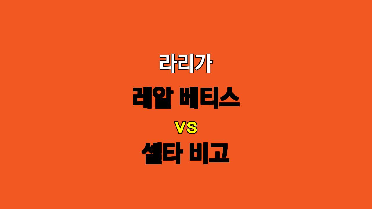 라리가 레알 베티스 vs 셀타 비고 분석: 2선 부재 베티스, 득점 가뭄에 시달릴까?