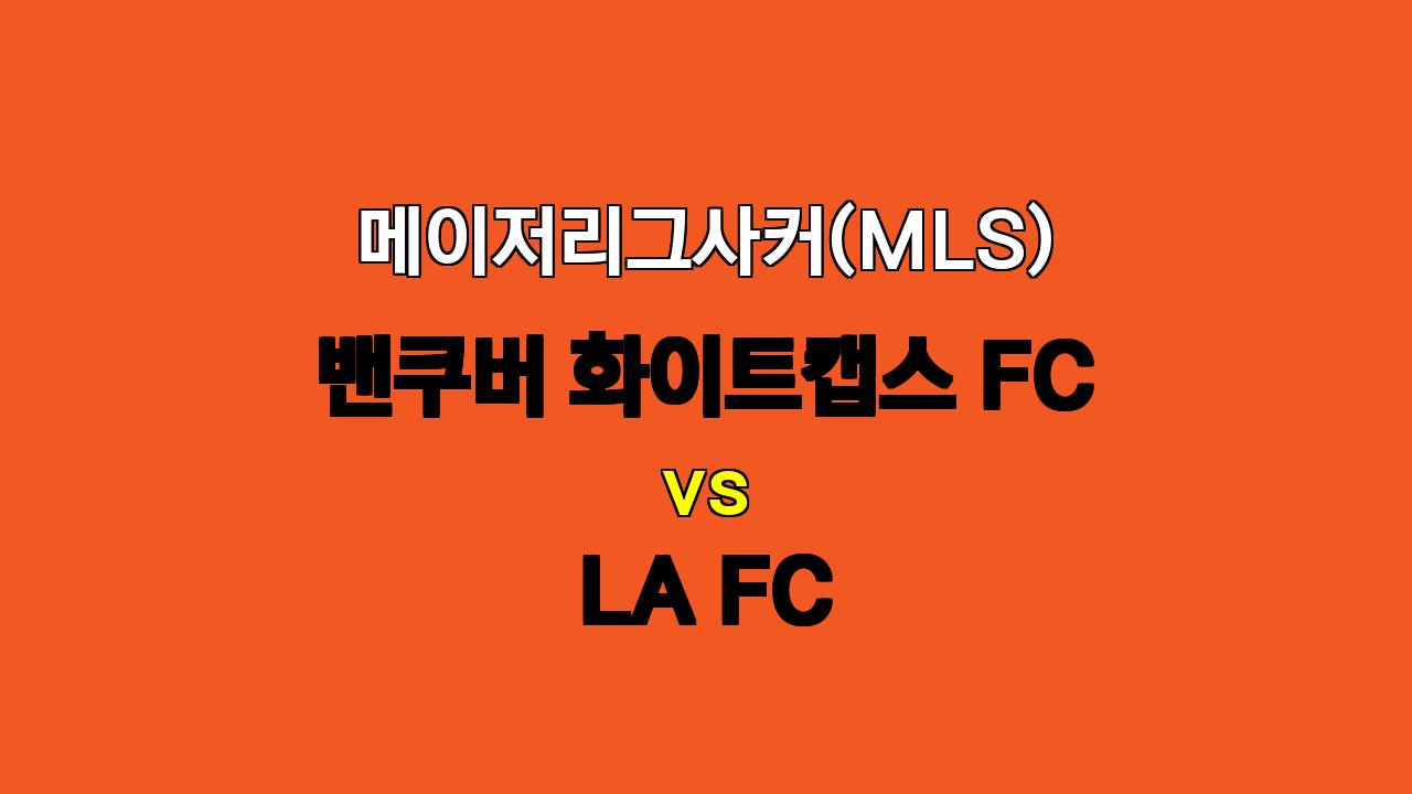 MLS 밴쿠버 화이트캡스 FC vs LA FC 분석: 1위 LAFC의 승리 예상