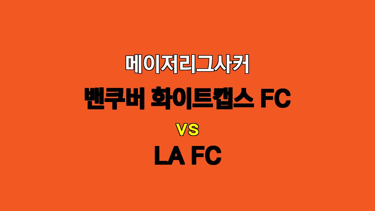 🔥 11월 4일 메이저리그사커 밴쿠버 화이트캡스 FC vs LA FC 승부 예측: LA FC의 승리 예상! 🔥